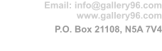 Email: info@gallery96.com www.gallery96.com   P.O. Box 21108, N5A 7V4